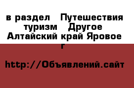  в раздел : Путешествия, туризм » Другое . Алтайский край,Яровое г.